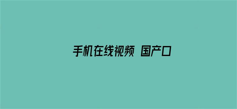 >手机在线视频 国产口爆横幅海报图